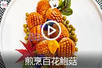 【视频】煎烹百花鲍菇