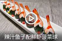 【视频】辣汁鱼子配鲜虾菠菜球