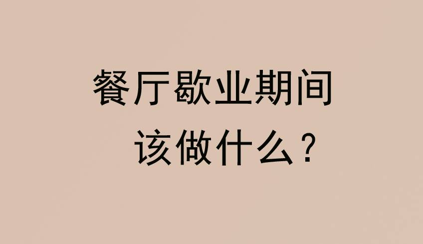 餐厅歇业期间该做什么？