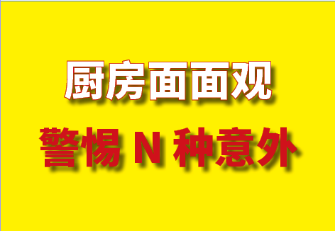 厨房⾯⾯观，警惕 N 种意外