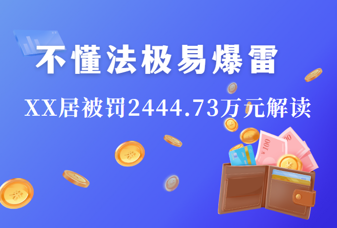 不懂法极易爆雷  XX居被罚2444.73万元解读