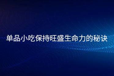 单品小吃保持旺盛生命力的秘诀