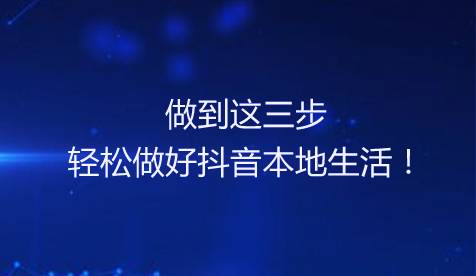 做到这三步，轻松做好抖音本地生活！