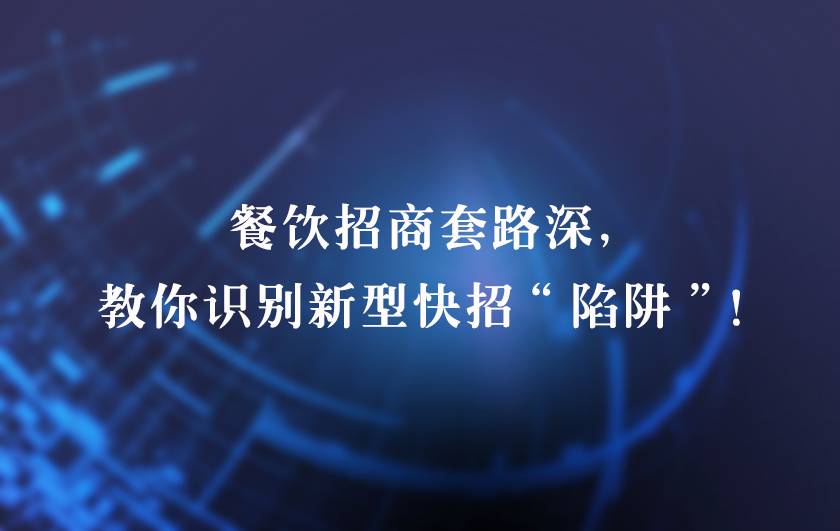 餐饮招商套路深，教你识别新型快招“陷阱”！