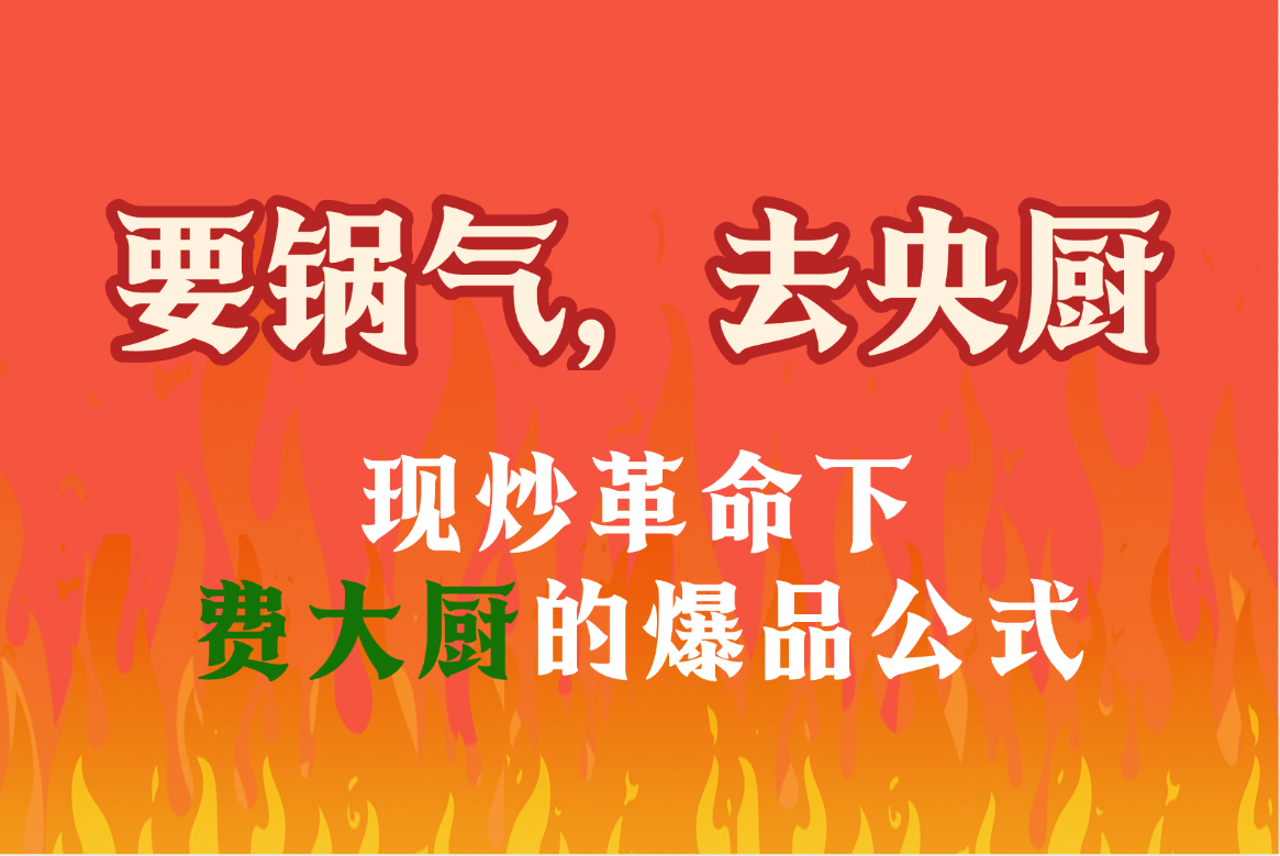 “要锅气，去央厨”：现炒革命下费大厨的爆品公式