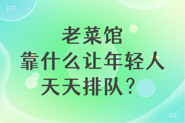 老菜馆靠什么让年轻人天天排队？