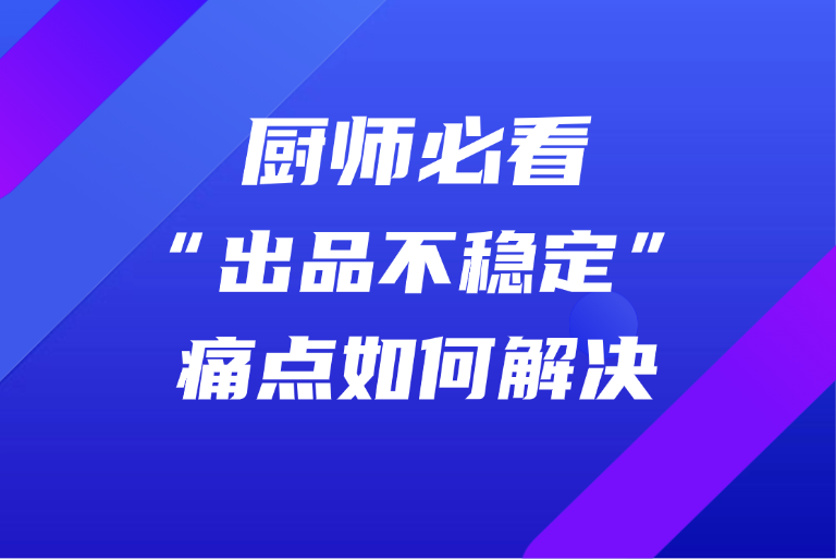厨师必看：“出品不稳定”痛点如何解决