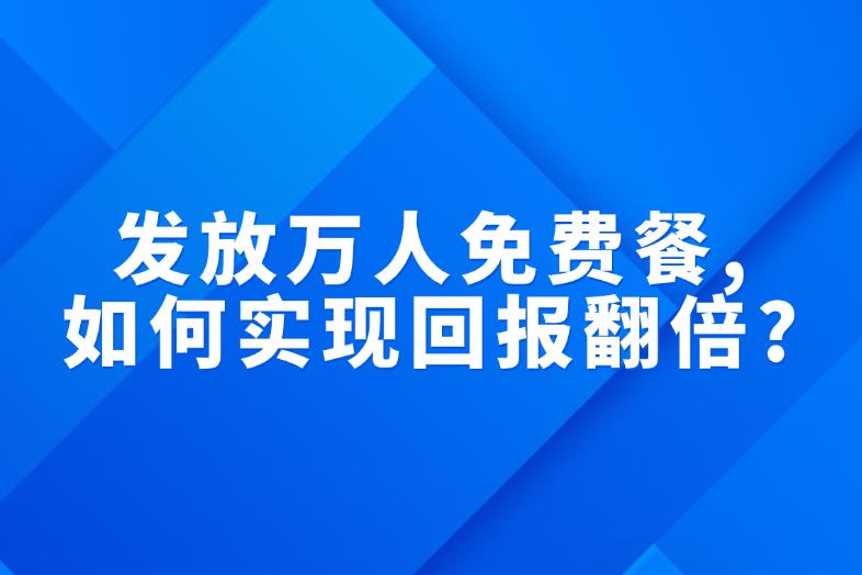 发放万人免费餐，如何实现回报翻倍？